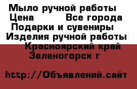 Мыло ручной работы › Цена ­ 100 - Все города Подарки и сувениры » Изделия ручной работы   . Красноярский край,Зеленогорск г.